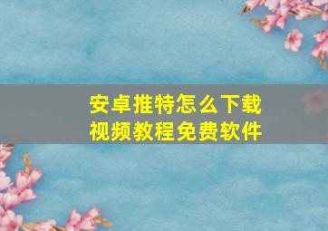 安卓推特怎么下载视频教程免费软件