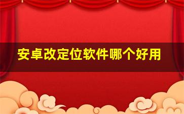 安卓改定位软件哪个好用