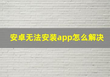 安卓无法安装app怎么解决