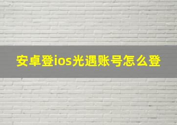 安卓登ios光遇账号怎么登