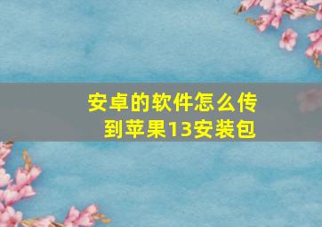 安卓的软件怎么传到苹果13安装包