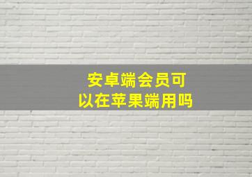 安卓端会员可以在苹果端用吗