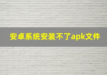 安卓系统安装不了apk文件