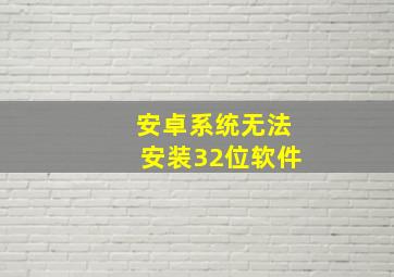 安卓系统无法安装32位软件