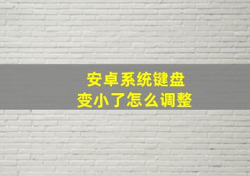 安卓系统键盘变小了怎么调整