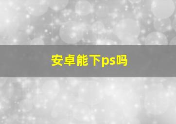 安卓能下ps吗