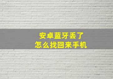 安卓蓝牙丢了怎么找回来手机