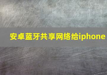 安卓蓝牙共享网络给iphone