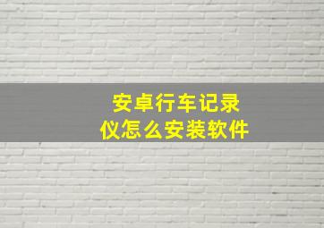 安卓行车记录仪怎么安装软件