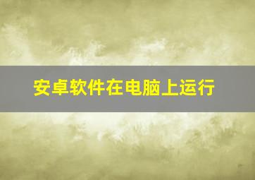 安卓软件在电脑上运行