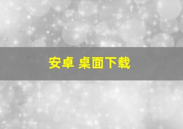 安卓 桌面下载