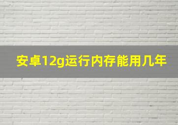 安卓12g运行内存能用几年