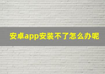 安卓app安装不了怎么办呢