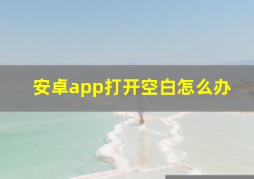 安卓app打开空白怎么办