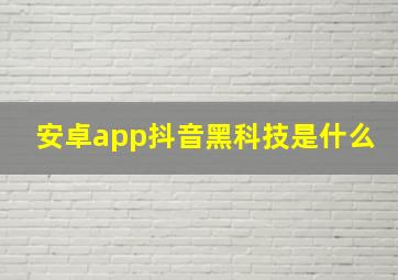 安卓app抖音黑科技是什么