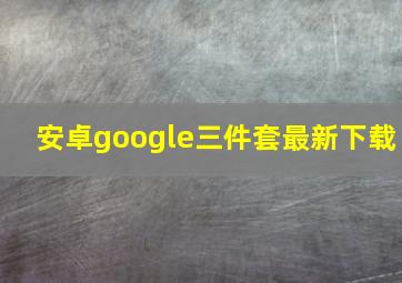 安卓google三件套最新下载