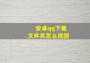 安卓qq下载文件夹怎么找回