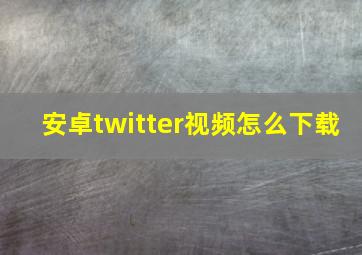 安卓twitter视频怎么下载