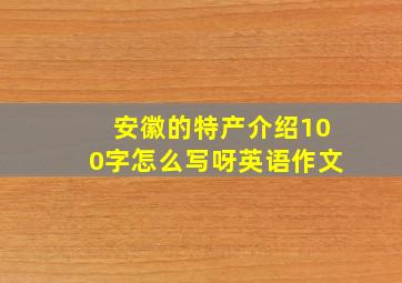 安徽的特产介绍100字怎么写呀英语作文