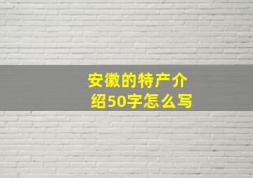 安徽的特产介绍50字怎么写