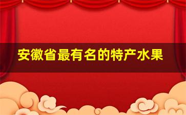 安徽省最有名的特产水果