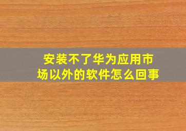 安装不了华为应用市场以外的软件怎么回事