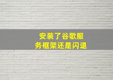 安装了谷歌服务框架还是闪退