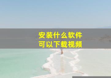 安装什么软件可以下载视频