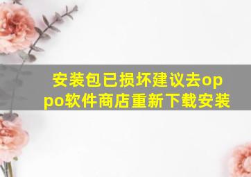 安装包已损坏建议去oppo软件商店重新下载安装