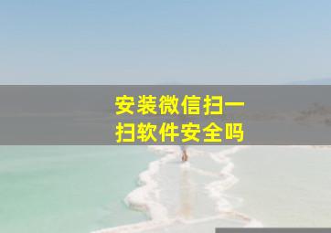 安装微信扫一扫软件安全吗