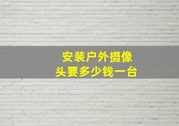 安装户外摄像头要多少钱一台