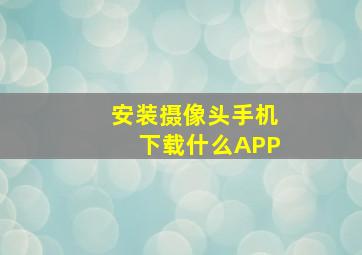 安装摄像头手机下载什么APP