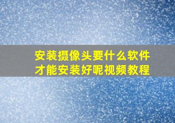 安装摄像头要什么软件才能安装好呢视频教程