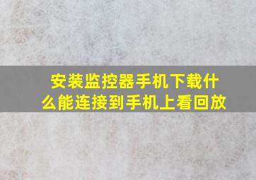 安装监控器手机下载什么能连接到手机上看回放