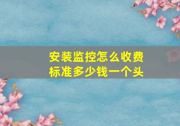 安装监控怎么收费标准多少钱一个头