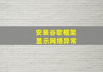 安装谷歌框架 显示网络异常