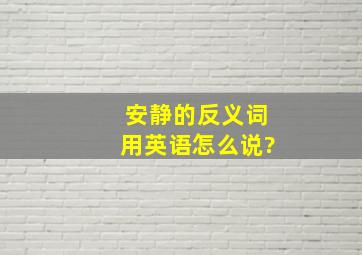 安静的反义词用英语怎么说?