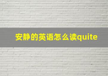 安静的英语怎么读quite