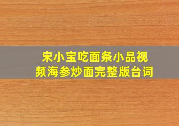 宋小宝吃面条小品视频海参炒面完整版台词