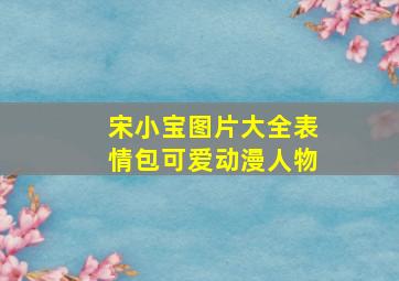 宋小宝图片大全表情包可爱动漫人物