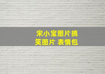 宋小宝图片搞笑图片 表情包