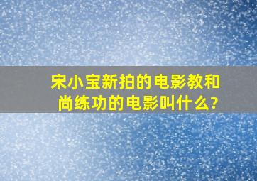 宋小宝新拍的电影教和尚练功的电影叫什么?