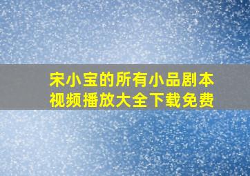 宋小宝的所有小品剧本视频播放大全下载免费