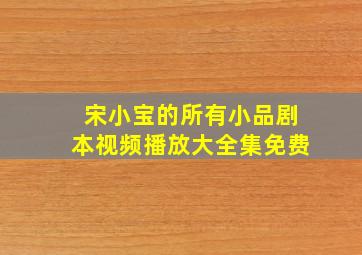 宋小宝的所有小品剧本视频播放大全集免费