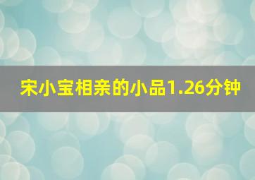 宋小宝相亲的小品1.26分钟