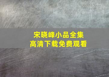 宋晓峰小品全集高清下载免费观看