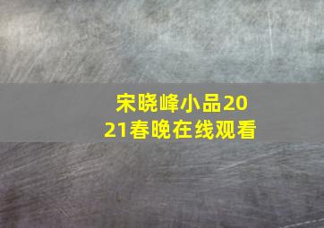 宋晓峰小品2021春晚在线观看