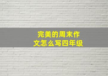 完美的周末作文怎么写四年级