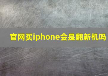 官网买iphone会是翻新机吗