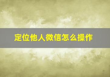 定位他人微信怎么操作